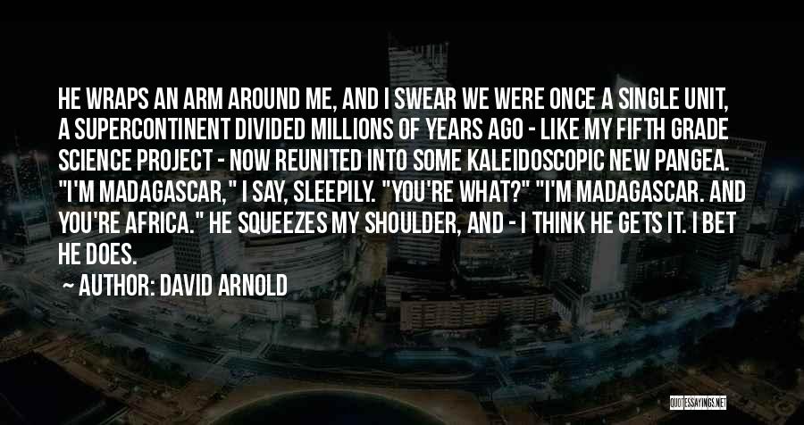 David Arnold Quotes: He Wraps An Arm Around Me, And I Swear We Were Once A Single Unit, A Supercontinent Divided Millions Of