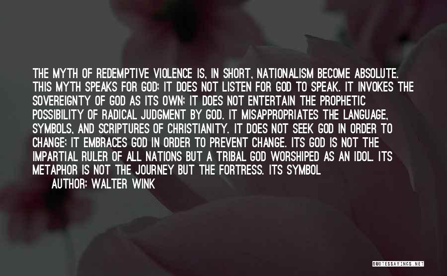 Walter Wink Quotes: The Myth Of Redemptive Violence Is, In Short, Nationalism Become Absolute. This Myth Speaks For God; It Does Not Listen