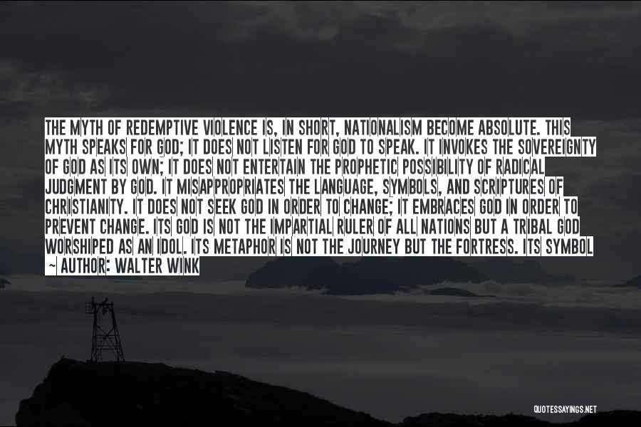 Walter Wink Quotes: The Myth Of Redemptive Violence Is, In Short, Nationalism Become Absolute. This Myth Speaks For God; It Does Not Listen