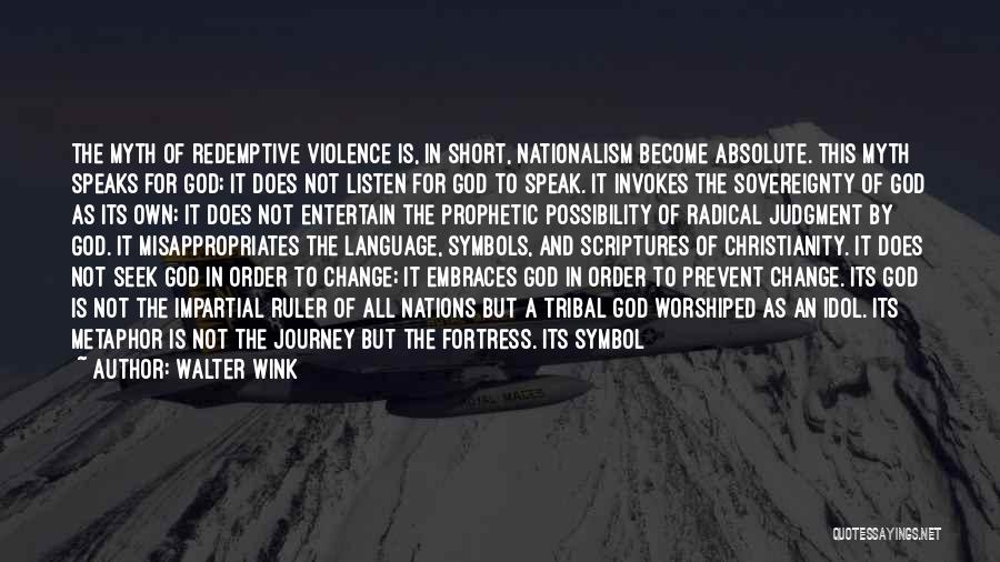 Walter Wink Quotes: The Myth Of Redemptive Violence Is, In Short, Nationalism Become Absolute. This Myth Speaks For God; It Does Not Listen
