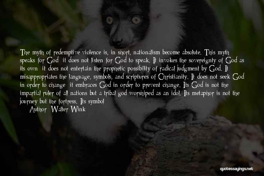 Walter Wink Quotes: The Myth Of Redemptive Violence Is, In Short, Nationalism Become Absolute. This Myth Speaks For God; It Does Not Listen