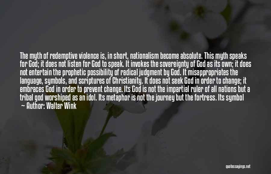 Walter Wink Quotes: The Myth Of Redemptive Violence Is, In Short, Nationalism Become Absolute. This Myth Speaks For God; It Does Not Listen