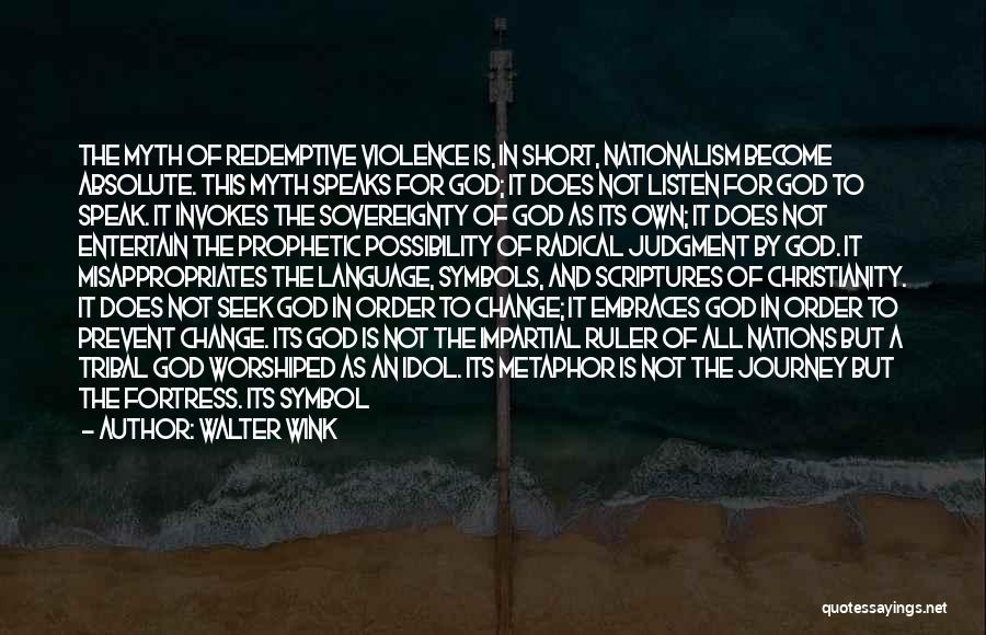 Walter Wink Quotes: The Myth Of Redemptive Violence Is, In Short, Nationalism Become Absolute. This Myth Speaks For God; It Does Not Listen