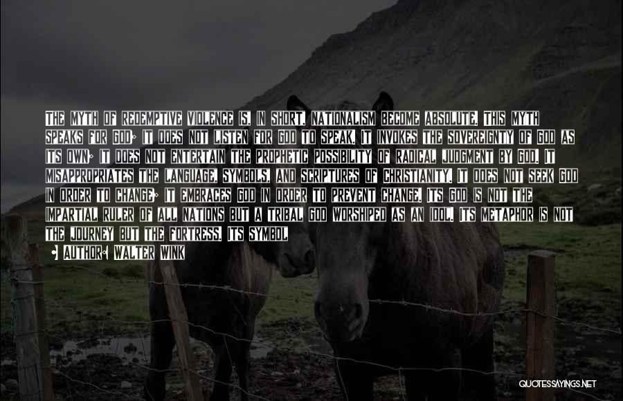 Walter Wink Quotes: The Myth Of Redemptive Violence Is, In Short, Nationalism Become Absolute. This Myth Speaks For God; It Does Not Listen
