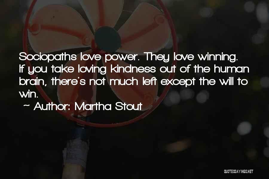 Martha Stout Quotes: Sociopaths Love Power. They Love Winning. If You Take Loving Kindness Out Of The Human Brain, There's Not Much Left