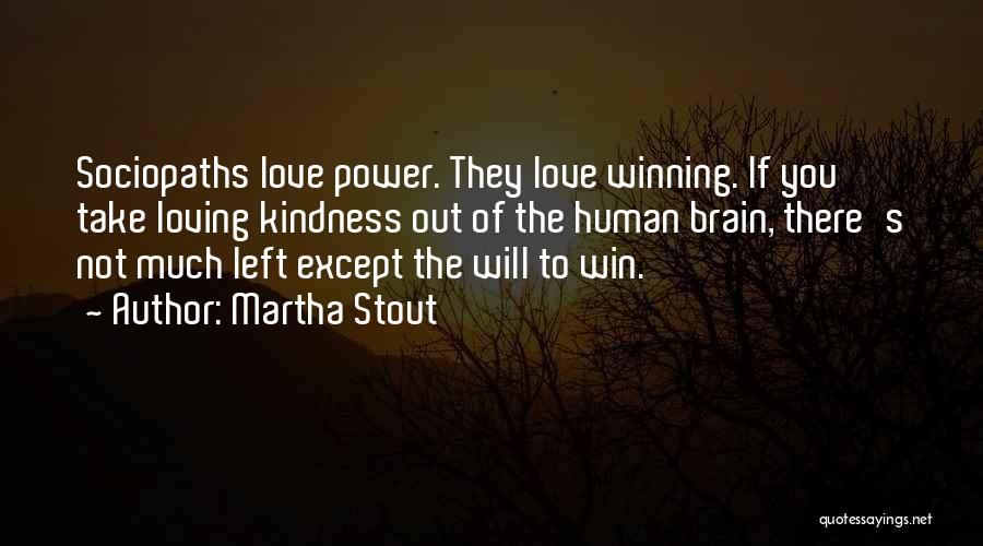 Martha Stout Quotes: Sociopaths Love Power. They Love Winning. If You Take Loving Kindness Out Of The Human Brain, There's Not Much Left