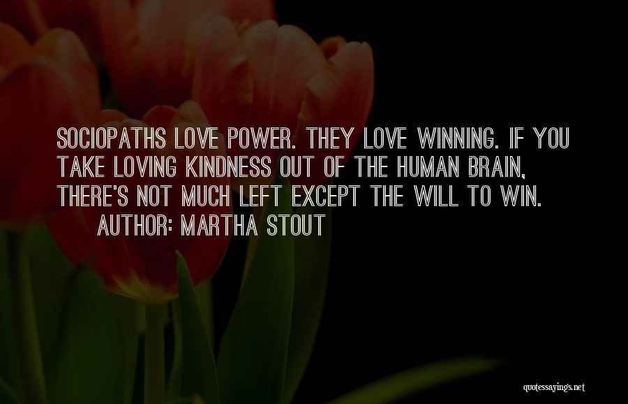 Martha Stout Quotes: Sociopaths Love Power. They Love Winning. If You Take Loving Kindness Out Of The Human Brain, There's Not Much Left