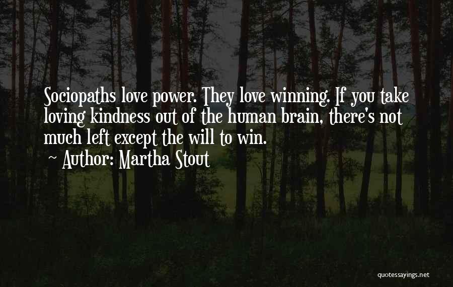 Martha Stout Quotes: Sociopaths Love Power. They Love Winning. If You Take Loving Kindness Out Of The Human Brain, There's Not Much Left