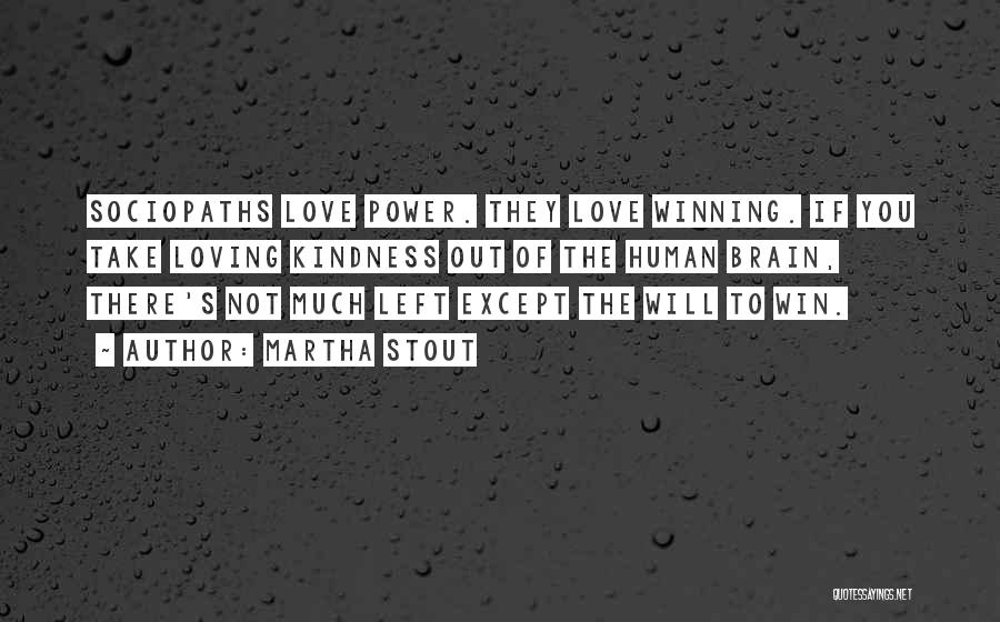 Martha Stout Quotes: Sociopaths Love Power. They Love Winning. If You Take Loving Kindness Out Of The Human Brain, There's Not Much Left