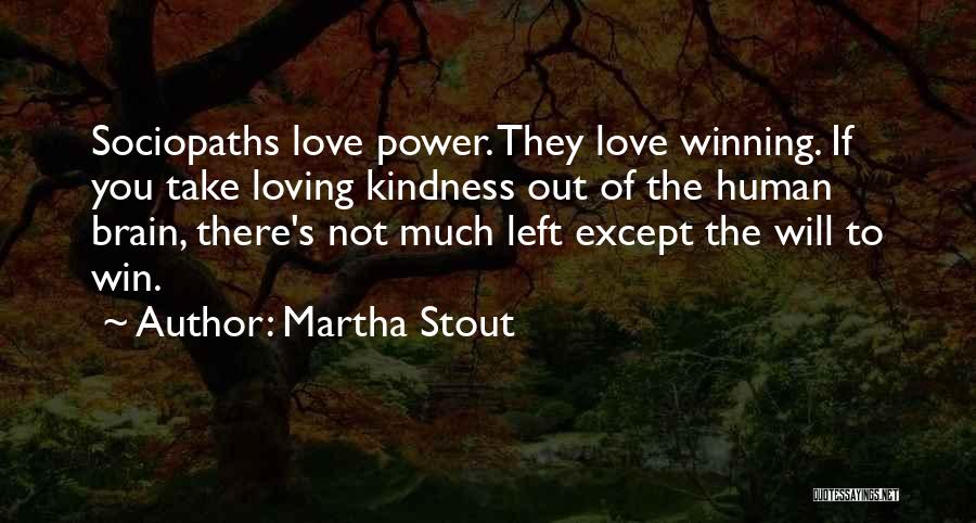 Martha Stout Quotes: Sociopaths Love Power. They Love Winning. If You Take Loving Kindness Out Of The Human Brain, There's Not Much Left