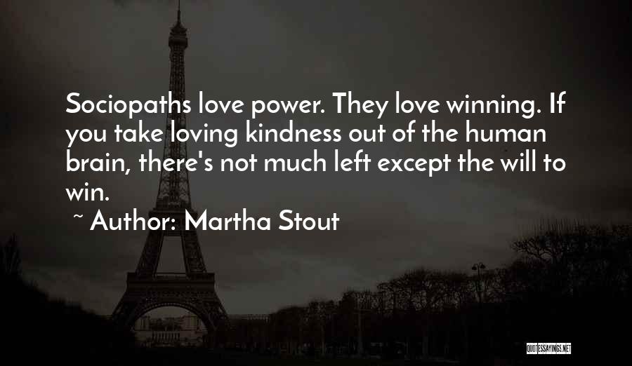 Martha Stout Quotes: Sociopaths Love Power. They Love Winning. If You Take Loving Kindness Out Of The Human Brain, There's Not Much Left