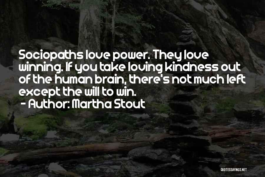 Martha Stout Quotes: Sociopaths Love Power. They Love Winning. If You Take Loving Kindness Out Of The Human Brain, There's Not Much Left
