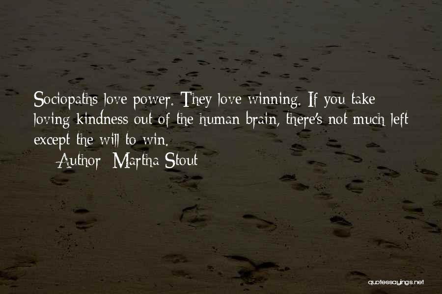 Martha Stout Quotes: Sociopaths Love Power. They Love Winning. If You Take Loving Kindness Out Of The Human Brain, There's Not Much Left