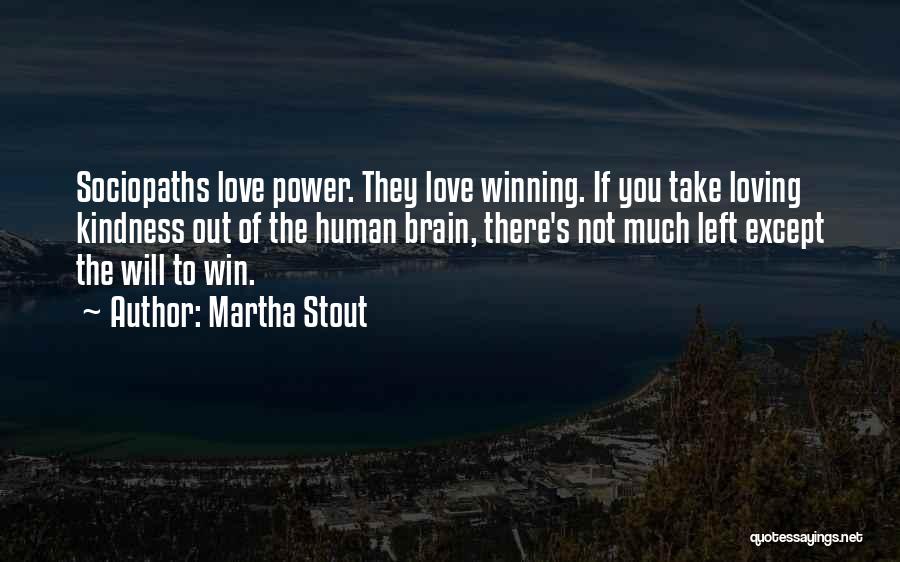 Martha Stout Quotes: Sociopaths Love Power. They Love Winning. If You Take Loving Kindness Out Of The Human Brain, There's Not Much Left