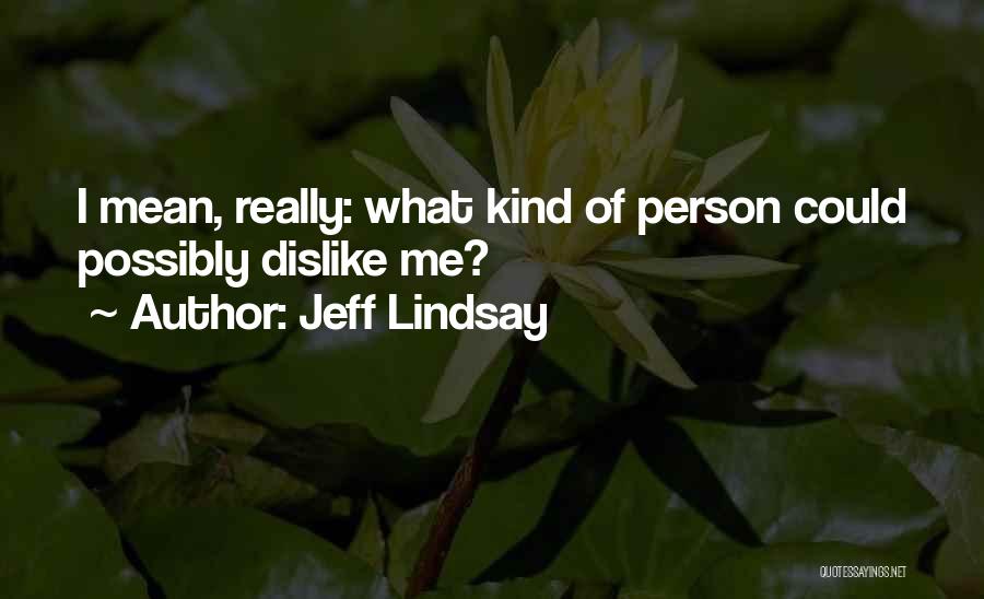 Jeff Lindsay Quotes: I Mean, Really: What Kind Of Person Could Possibly Dislike Me?