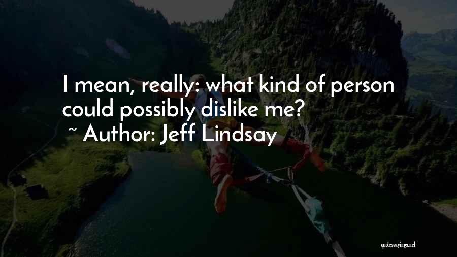 Jeff Lindsay Quotes: I Mean, Really: What Kind Of Person Could Possibly Dislike Me?