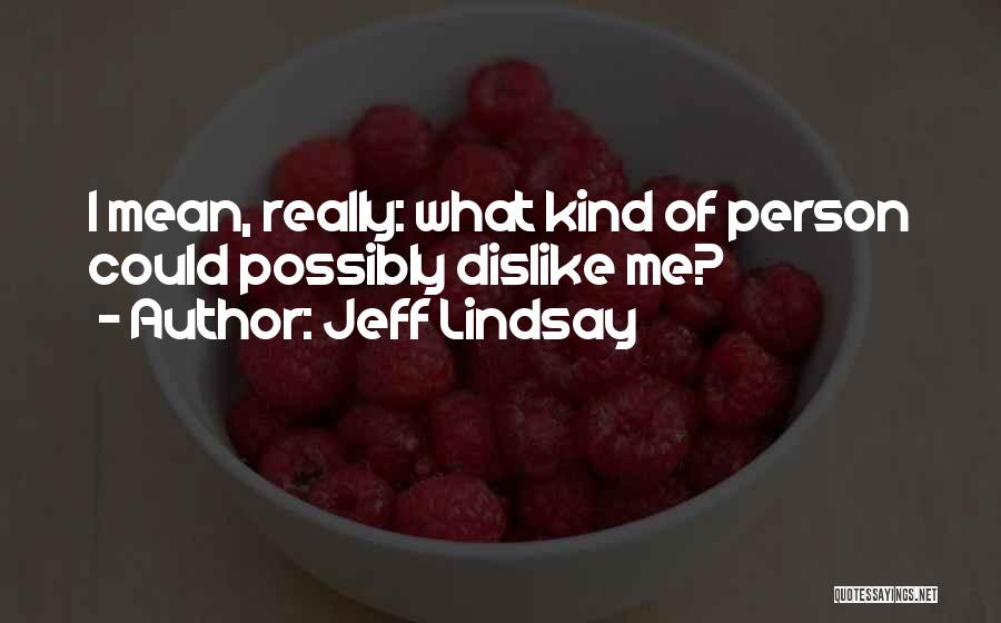 Jeff Lindsay Quotes: I Mean, Really: What Kind Of Person Could Possibly Dislike Me?