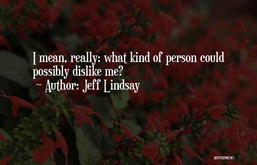 Jeff Lindsay Quotes: I Mean, Really: What Kind Of Person Could Possibly Dislike Me?