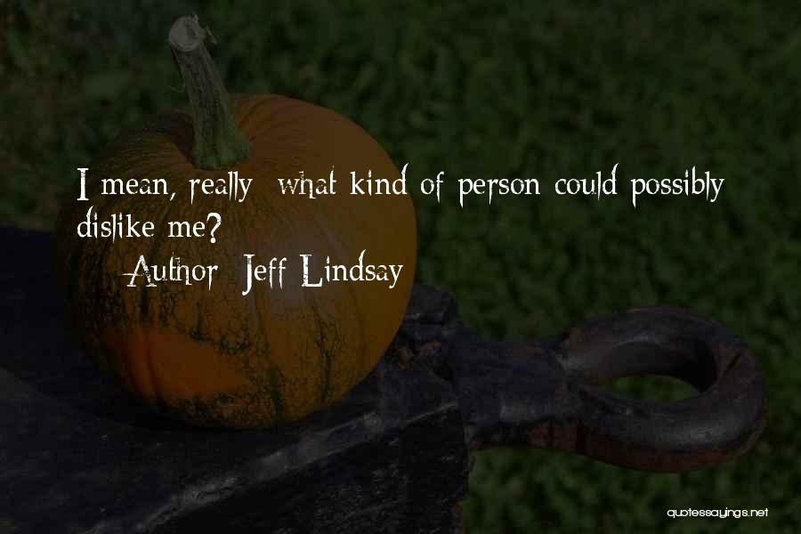 Jeff Lindsay Quotes: I Mean, Really: What Kind Of Person Could Possibly Dislike Me?