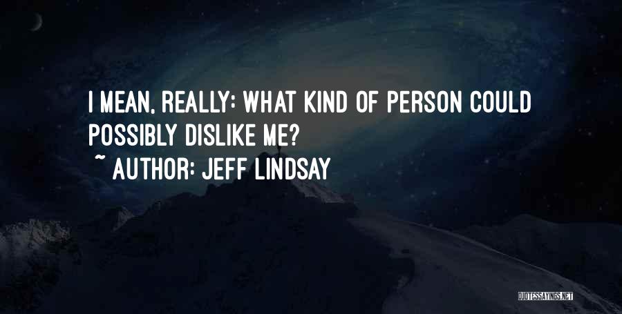 Jeff Lindsay Quotes: I Mean, Really: What Kind Of Person Could Possibly Dislike Me?