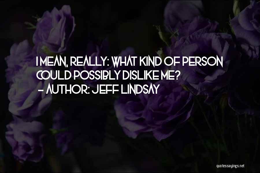 Jeff Lindsay Quotes: I Mean, Really: What Kind Of Person Could Possibly Dislike Me?