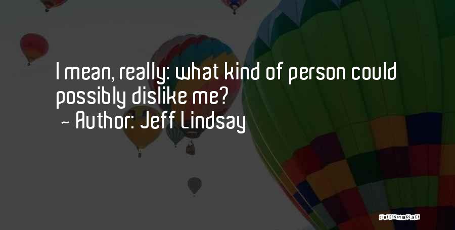 Jeff Lindsay Quotes: I Mean, Really: What Kind Of Person Could Possibly Dislike Me?