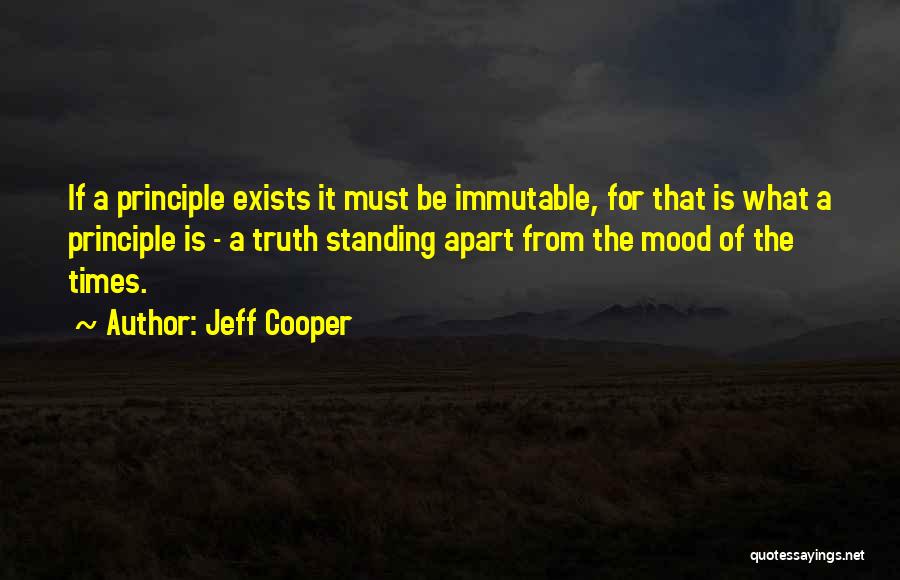 Jeff Cooper Quotes: If A Principle Exists It Must Be Immutable, For That Is What A Principle Is - A Truth Standing Apart