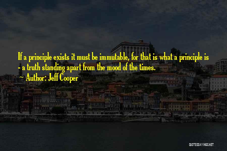 Jeff Cooper Quotes: If A Principle Exists It Must Be Immutable, For That Is What A Principle Is - A Truth Standing Apart