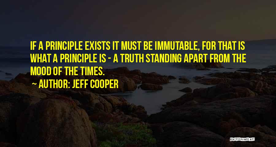 Jeff Cooper Quotes: If A Principle Exists It Must Be Immutable, For That Is What A Principle Is - A Truth Standing Apart