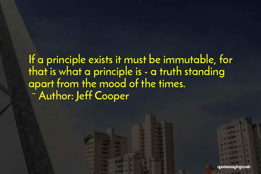 Jeff Cooper Quotes: If A Principle Exists It Must Be Immutable, For That Is What A Principle Is - A Truth Standing Apart