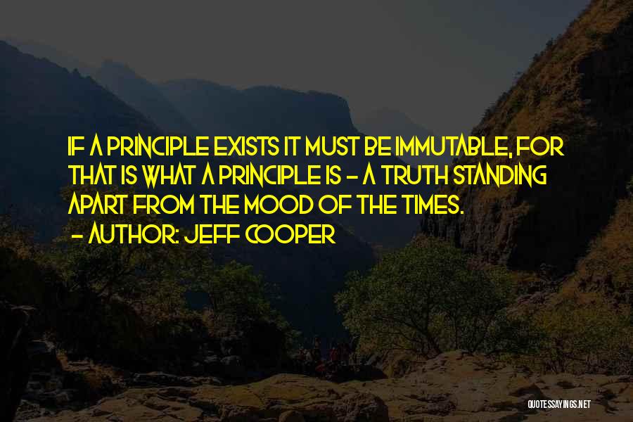 Jeff Cooper Quotes: If A Principle Exists It Must Be Immutable, For That Is What A Principle Is - A Truth Standing Apart