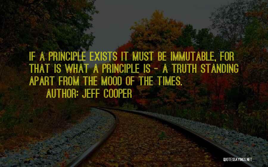 Jeff Cooper Quotes: If A Principle Exists It Must Be Immutable, For That Is What A Principle Is - A Truth Standing Apart