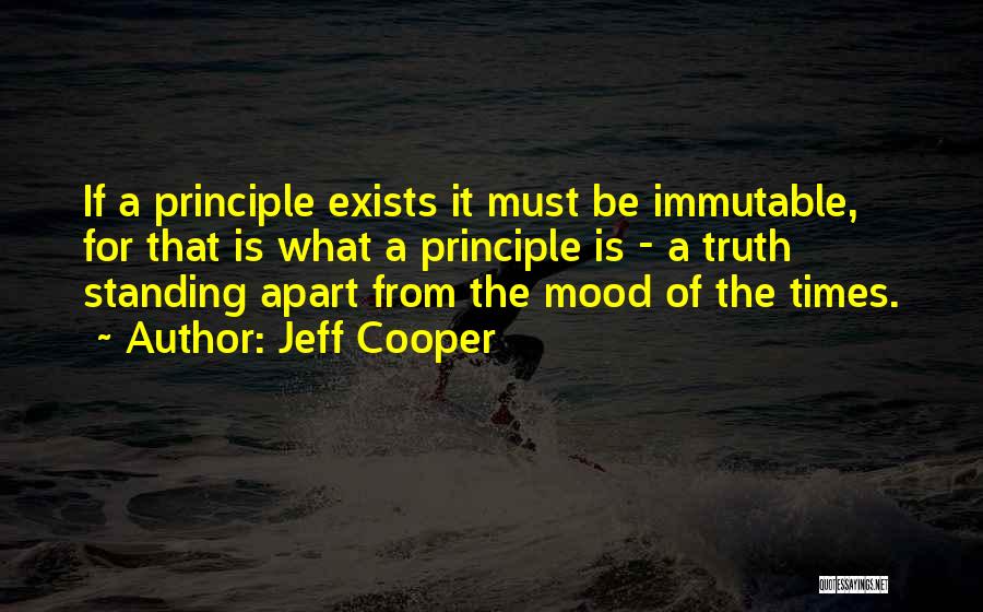 Jeff Cooper Quotes: If A Principle Exists It Must Be Immutable, For That Is What A Principle Is - A Truth Standing Apart