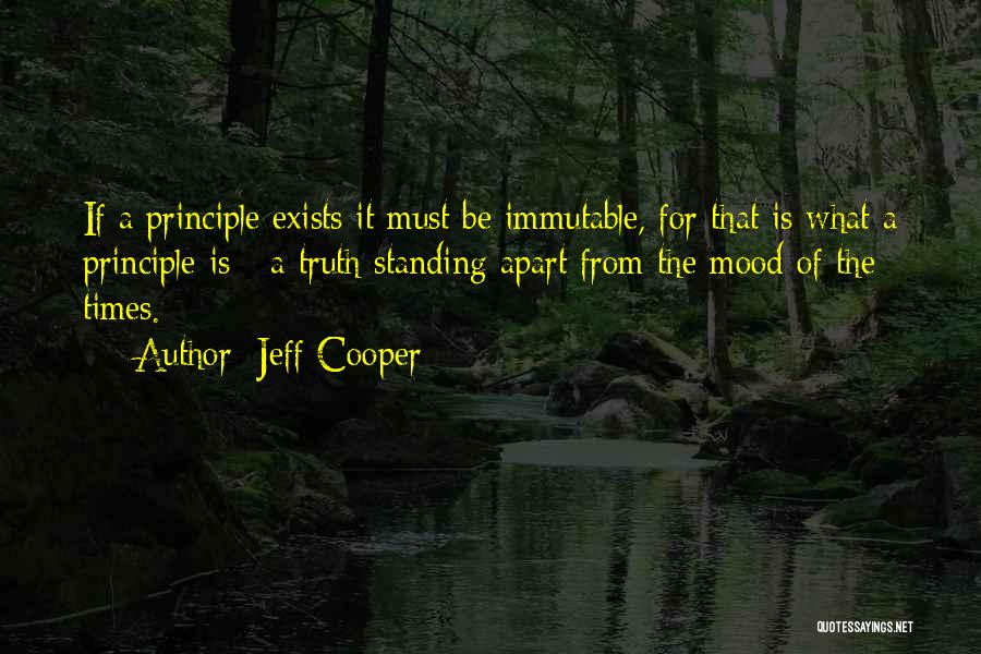 Jeff Cooper Quotes: If A Principle Exists It Must Be Immutable, For That Is What A Principle Is - A Truth Standing Apart