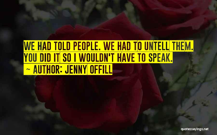 Jenny Offill Quotes: We Had Told People. We Had To Untell Them. You Did It So I Wouldn't Have To Speak.