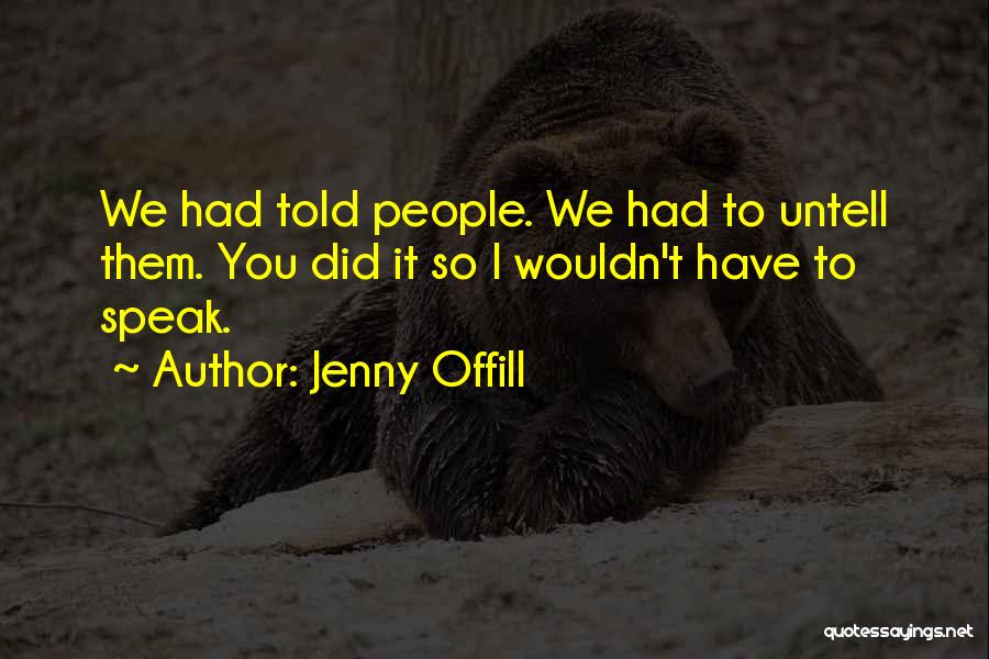 Jenny Offill Quotes: We Had Told People. We Had To Untell Them. You Did It So I Wouldn't Have To Speak.