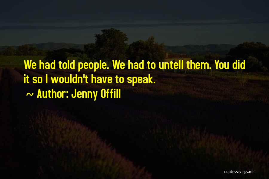 Jenny Offill Quotes: We Had Told People. We Had To Untell Them. You Did It So I Wouldn't Have To Speak.