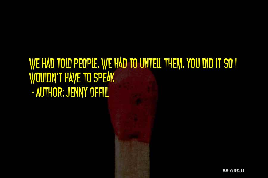 Jenny Offill Quotes: We Had Told People. We Had To Untell Them. You Did It So I Wouldn't Have To Speak.