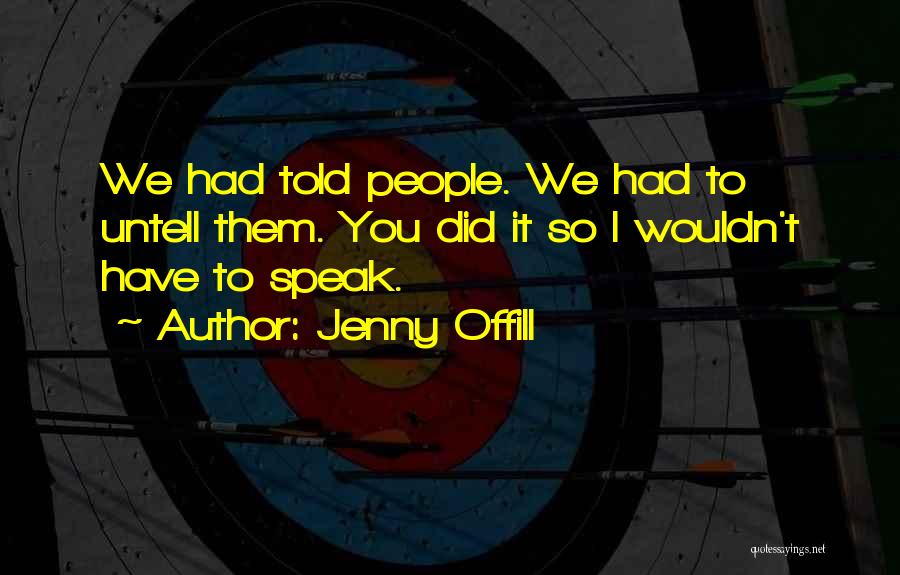 Jenny Offill Quotes: We Had Told People. We Had To Untell Them. You Did It So I Wouldn't Have To Speak.