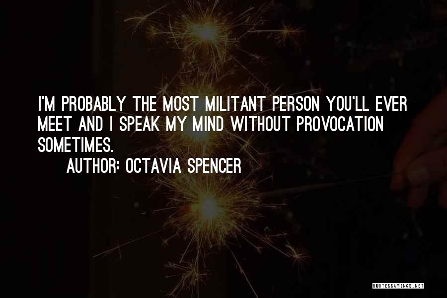 Octavia Spencer Quotes: I'm Probably The Most Militant Person You'll Ever Meet And I Speak My Mind Without Provocation Sometimes.