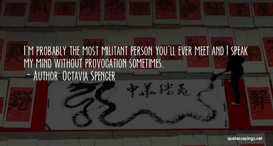 Octavia Spencer Quotes: I'm Probably The Most Militant Person You'll Ever Meet And I Speak My Mind Without Provocation Sometimes.