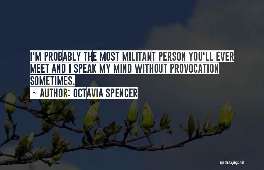 Octavia Spencer Quotes: I'm Probably The Most Militant Person You'll Ever Meet And I Speak My Mind Without Provocation Sometimes.