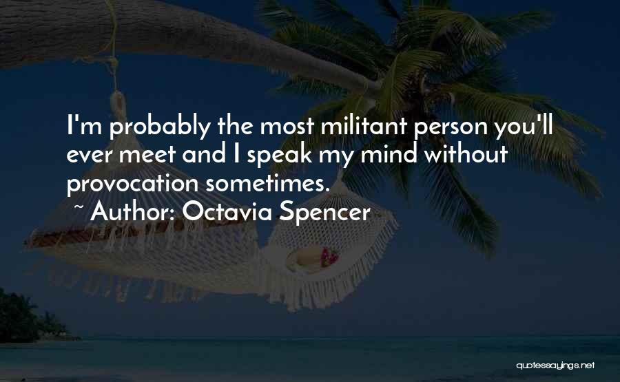 Octavia Spencer Quotes: I'm Probably The Most Militant Person You'll Ever Meet And I Speak My Mind Without Provocation Sometimes.