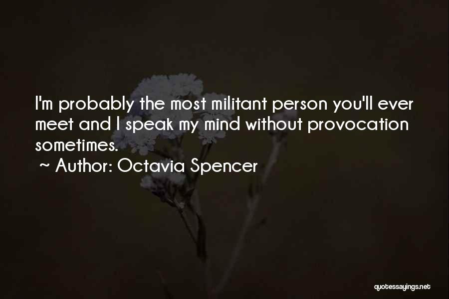 Octavia Spencer Quotes: I'm Probably The Most Militant Person You'll Ever Meet And I Speak My Mind Without Provocation Sometimes.