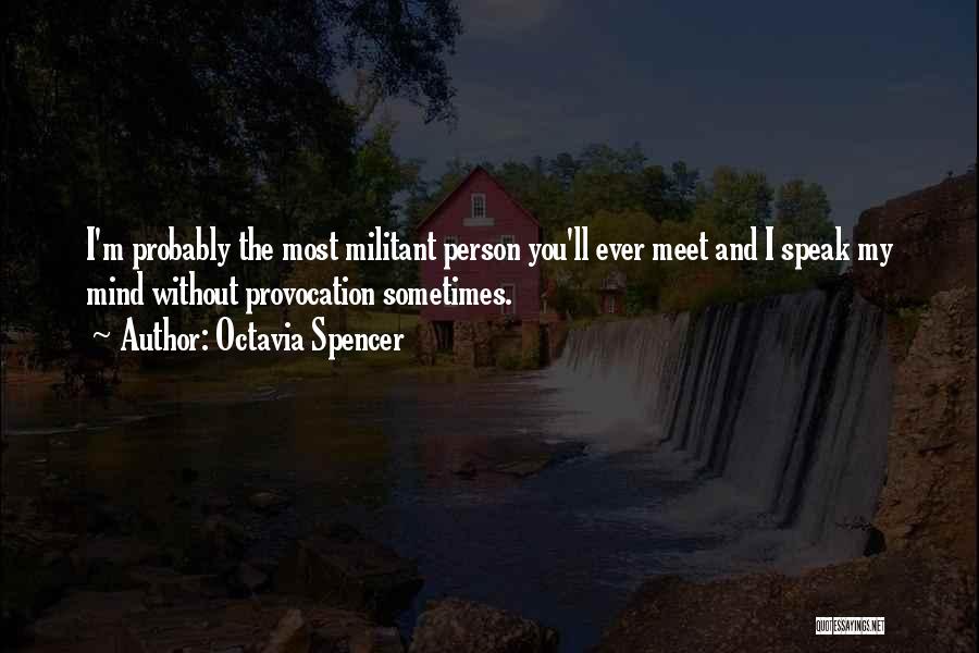 Octavia Spencer Quotes: I'm Probably The Most Militant Person You'll Ever Meet And I Speak My Mind Without Provocation Sometimes.