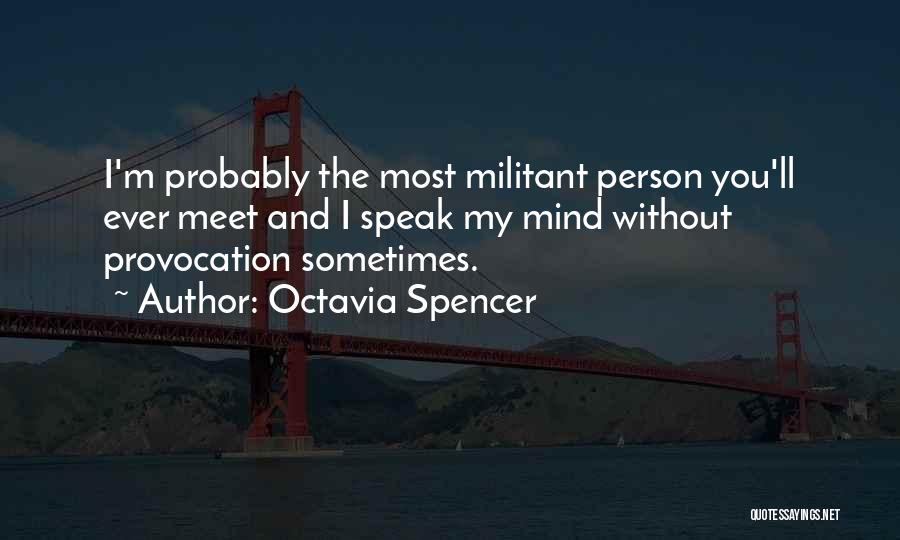 Octavia Spencer Quotes: I'm Probably The Most Militant Person You'll Ever Meet And I Speak My Mind Without Provocation Sometimes.