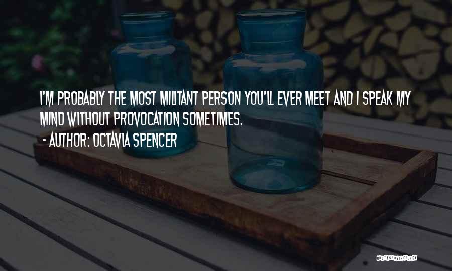 Octavia Spencer Quotes: I'm Probably The Most Militant Person You'll Ever Meet And I Speak My Mind Without Provocation Sometimes.