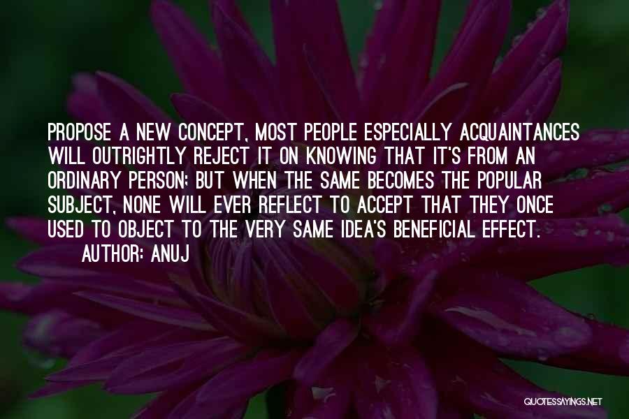 Anuj Quotes: Propose A New Concept, Most People Especially Acquaintances Will Outrightly Reject It On Knowing That It's From An Ordinary Person;