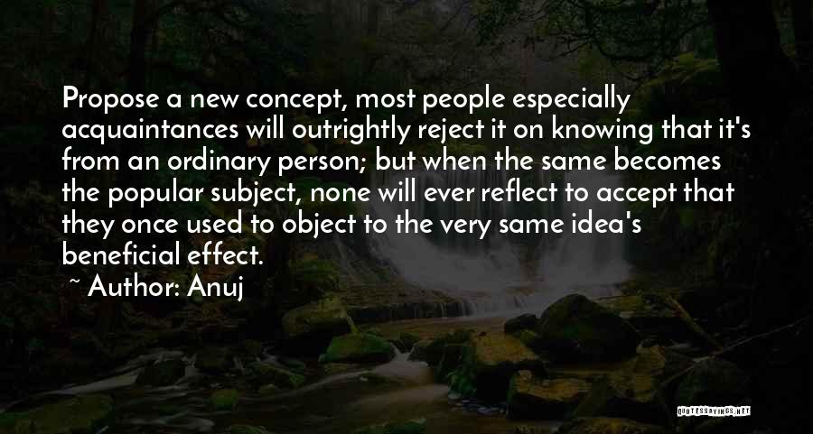 Anuj Quotes: Propose A New Concept, Most People Especially Acquaintances Will Outrightly Reject It On Knowing That It's From An Ordinary Person;
