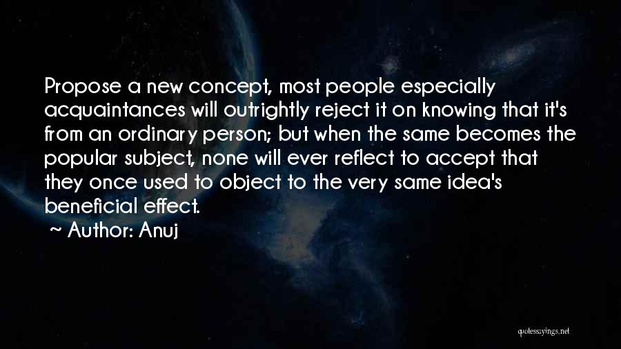 Anuj Quotes: Propose A New Concept, Most People Especially Acquaintances Will Outrightly Reject It On Knowing That It's From An Ordinary Person;